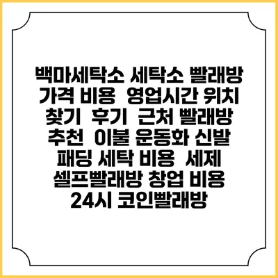 백마세탁소 세탁소 빨래방 가격 비용 | 영업시간 위치 찾기 | 후기 | 근처 빨래방 추천 | 이불 운동화 신발 패딩 세탁 비용 | 세제 | 셀프빨래방 창업 비용 | 24시 코인빨래방