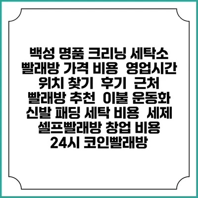백성 명품 크리닝 세탁소 빨래방 가격 비용 | 영업시간 위치 찾기 | 후기 | 근처 빨래방 추천 | 이불 운동화 신발 패딩 세탁 비용 | 세제 | 셀프빨래방 창업 비용 | 24시 코인빨래방