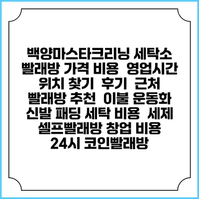 백양마스타크리닝 세탁소 빨래방 가격 비용 | 영업시간 위치 찾기 | 후기 | 근처 빨래방 추천 | 이불 운동화 신발 패딩 세탁 비용 | 세제 | 셀프빨래방 창업 비용 | 24시 코인빨래방