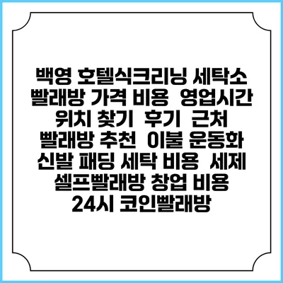 백영 호텔식크리닝 세탁소 빨래방 가격 비용 | 영업시간 위치 찾기 | 후기 | 근처 빨래방 추천 | 이불 운동화 신발 패딩 세탁 비용 | 세제 | 셀프빨래방 창업 비용 | 24시 코인빨래방