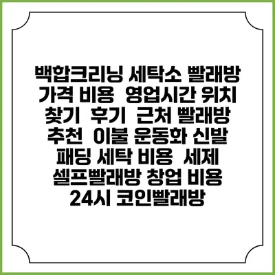 백합크리닝 세탁소 빨래방 가격 비용 | 영업시간 위치 찾기 | 후기 | 근처 빨래방 추천 | 이불 운동화 신발 패딩 세탁 비용 | 세제 | 셀프빨래방 창업 비용 | 24시 코인빨래방