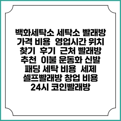 백화세탁소 세탁소 빨래방 가격 비용 | 영업시간 위치 찾기 | 후기 | 근처 빨래방 추천 | 이불 운동화 신발 패딩 세탁 비용 | 세제 | 셀프빨래방 창업 비용 | 24시 코인빨래방
