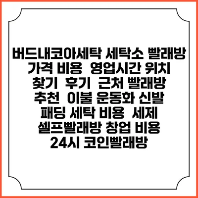 버드내코아세탁 세탁소 빨래방 가격 비용 | 영업시간 위치 찾기 | 후기 | 근처 빨래방 추천 | 이불 운동화 신발 패딩 세탁 비용 | 세제 | 셀프빨래방 창업 비용 | 24시 코인빨래방