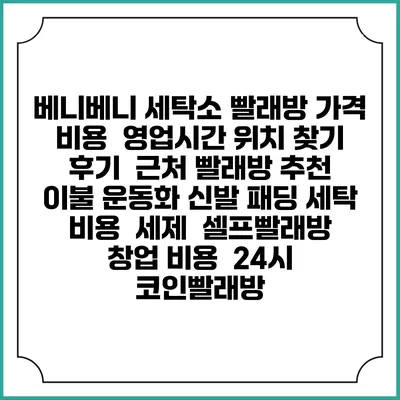 베니베니 세탁소 빨래방 가격 비용 | 영업시간 위치 찾기 | 후기 | 근처 빨래방 추천 | 이불 운동화 신발 패딩 세탁 비용 | 세제 | 셀프빨래방 창업 비용 | 24시 코인빨래방