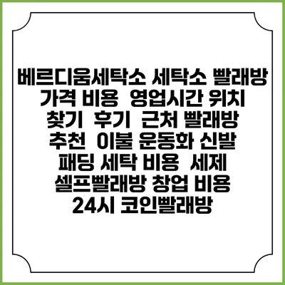 베르디움세탁소 세탁소 빨래방 가격 비용 | 영업시간 위치 찾기 | 후기 | 근처 빨래방 추천 | 이불 운동화 신발 패딩 세탁 비용 | 세제 | 셀프빨래방 창업 비용 | 24시 코인빨래방