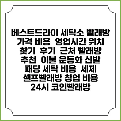 베스트드라이 세탁소 빨래방 가격 비용 | 영업시간 위치 찾기 | 후기 | 근처 빨래방 추천 | 이불 운동화 신발 패딩 세탁 비용 | 세제 | 셀프빨래방 창업 비용 | 24시 코인빨래방