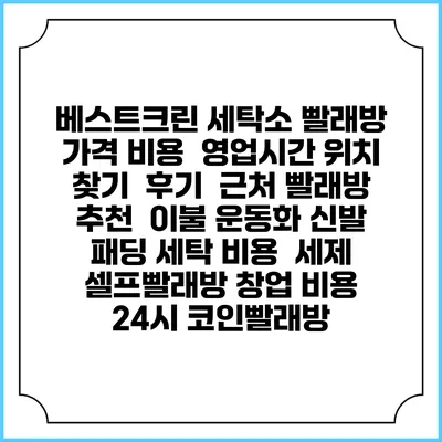 베스트크린 세탁소 빨래방 가격 비용 | 영업시간 위치 찾기 | 후기 | 근처 빨래방 추천 | 이불 운동화 신발 패딩 세탁 비용 | 세제 | 셀프빨래방 창업 비용 | 24시 코인빨래방