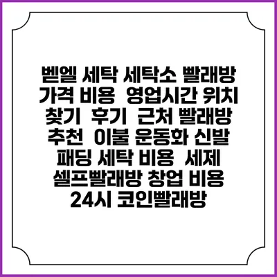 벧엘 세탁 세탁소 빨래방 가격 비용 | 영업시간 위치 찾기 | 후기 | 근처 빨래방 추천 | 이불 운동화 신발 패딩 세탁 비용 | 세제 | 셀프빨래방 창업 비용 | 24시 코인빨래방