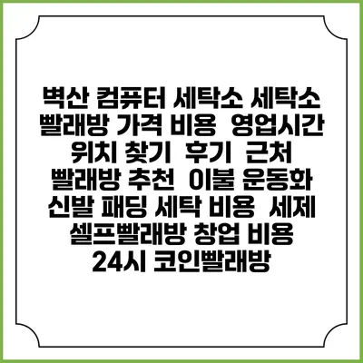 벽산 컴퓨터 세탁소 세탁소 빨래방 가격 비용 | 영업시간 위치 찾기 | 후기 | 근처 빨래방 추천 | 이불 운동화 신발 패딩 세탁 비용 | 세제 | 셀프빨래방 창업 비용 | 24시 코인빨래방