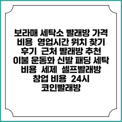 보라매 세탁소 빨래방 가격 비용 | 영업시간 위치 찾기 | 후기 | 근처 빨래방 추천 | 이불 운동화 신발 패딩 세탁 비용 | 세제 | 셀프빨래방 창업 비용 | 24시 코인빨래방