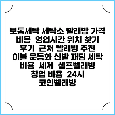 보통세탁 세탁소 빨래방 가격 비용 | 영업시간 위치 찾기 | 후기 | 근처 빨래방 추천 | 이불 운동화 신발 패딩 세탁 비용 | 세제 | 셀프빨래방 창업 비용 | 24시 코인빨래방