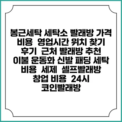 봉근세탁 세탁소 빨래방 가격 비용 | 영업시간 위치 찾기 | 후기 | 근처 빨래방 추천 | 이불 운동화 신발 패딩 세탁 비용 | 세제 | 셀프빨래방 창업 비용 | 24시 코인빨래방