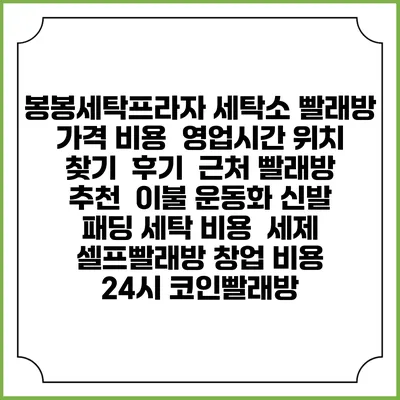 봉봉세탁프라자 세탁소 빨래방 가격 비용 | 영업시간 위치 찾기 | 후기 | 근처 빨래방 추천 | 이불 운동화 신발 패딩 세탁 비용 | 세제 | 셀프빨래방 창업 비용 | 24시 코인빨래방