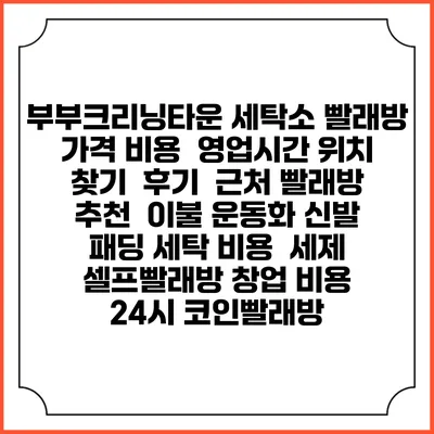 부부크리닝타운 세탁소 빨래방 가격 비용 | 영업시간 위치 찾기 | 후기 | 근처 빨래방 추천 | 이불 운동화 신발 패딩 세탁 비용 | 세제 | 셀프빨래방 창업 비용 | 24시 코인빨래방
