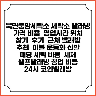 북면중앙세탁소 세탁소 빨래방 가격 비용 | 영업시간 위치 찾기 | 후기 | 근처 빨래방 추천 | 이불 운동화 신발 패딩 세탁 비용 | 세제 | 셀프빨래방 창업 비용 | 24시 코인빨래방