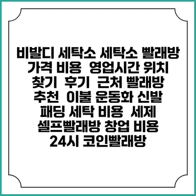 비발디 세탁소 세탁소 빨래방 가격 비용 | 영업시간 위치 찾기 | 후기 | 근처 빨래방 추천 | 이불 운동화 신발 패딩 세탁 비용 | 세제 | 셀프빨래방 창업 비용 | 24시 코인빨래방