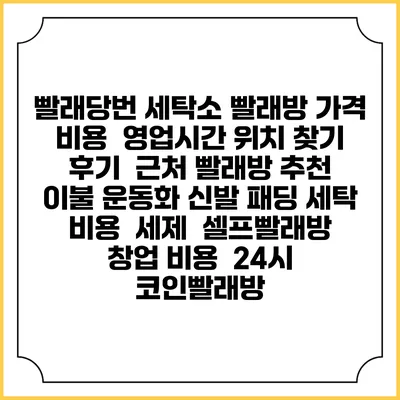 빨래당번 세탁소 빨래방 가격 비용 | 영업시간 위치 찾기 | 후기 | 근처 빨래방 추천 | 이불 운동화 신발 패딩 세탁 비용 | 세제 | 셀프빨래방 창업 비용 | 24시 코인빨래방