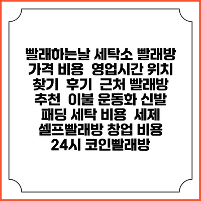 빨래하는날 세탁소 빨래방 가격 비용 | 영업시간 위치 찾기 | 후기 | 근처 빨래방 추천 | 이불 운동화 신발 패딩 세탁 비용 | 세제 | 셀프빨래방 창업 비용 | 24시 코인빨래방