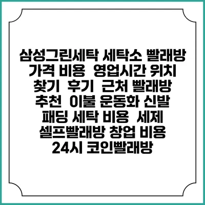 삼성그린세탁 세탁소 빨래방 가격 비용 | 영업시간 위치 찾기 | 후기 | 근처 빨래방 추천 | 이불 운동화 신발 패딩 세탁 비용 | 세제 | 셀프빨래방 창업 비용 | 24시 코인빨래방