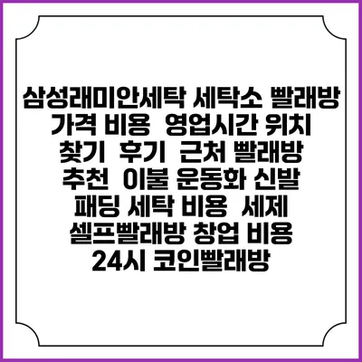 삼성래미안세탁 세탁소 빨래방 가격 비용 | 영업시간 위치 찾기 | 후기 | 근처 빨래방 추천 | 이불 운동화 신발 패딩 세탁 비용 | 세제 | 셀프빨래방 창업 비용 | 24시 코인빨래방