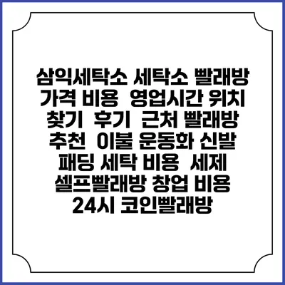 삼익세탁소 세탁소 빨래방 가격 비용 | 영업시간 위치 찾기 | 후기 | 근처 빨래방 추천 | 이불 운동화 신발 패딩 세탁 비용 | 세제 | 셀프빨래방 창업 비용 | 24시 코인빨래방