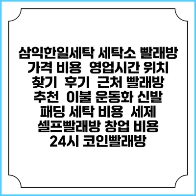 삼익한일세탁 세탁소 빨래방 가격 비용 | 영업시간 위치 찾기 | 후기 | 근처 빨래방 추천 | 이불 운동화 신발 패딩 세탁 비용 | 세제 | 셀프빨래방 창업 비용 | 24시 코인빨래방