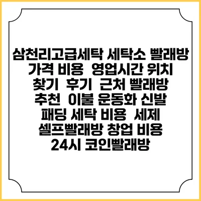 삼천리고급세탁 세탁소 빨래방 가격 비용 | 영업시간 위치 찾기 | 후기 | 근처 빨래방 추천 | 이불 운동화 신발 패딩 세탁 비용 | 세제 | 셀프빨래방 창업 비용 | 24시 코인빨래방