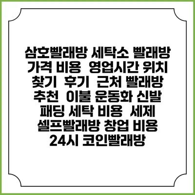 삼호빨래방 세탁소 빨래방 가격 비용 | 영업시간 위치 찾기 | 후기 | 근처 빨래방 추천 | 이불 운동화 신발 패딩 세탁 비용 | 세제 | 셀프빨래방 창업 비용 | 24시 코인빨래방