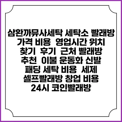 삼환까뮤사세탁 세탁소 빨래방 가격 비용 | 영업시간 위치 찾기 | 후기 | 근처 빨래방 추천 | 이불 운동화 신발 패딩 세탁 비용 | 세제 | 셀프빨래방 창업 비용 | 24시 코인빨래방