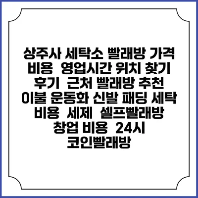 상주사 세탁소 빨래방 가격 비용 | 영업시간 위치 찾기 | 후기 | 근처 빨래방 추천 | 이불 운동화 신발 패딩 세탁 비용 | 세제 | 셀프빨래방 창업 비용 | 24시 코인빨래방