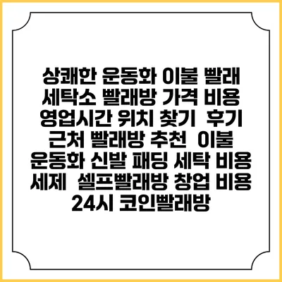 상쾌한 운동화 이불 빨래 세탁소 빨래방 가격 비용 | 영업시간 위치 찾기 | 후기 | 근처 빨래방 추천 | 이불 운동화 신발 패딩 세탁 비용 | 세제 | 셀프빨래방 창업 비용 | 24시 코인빨래방
