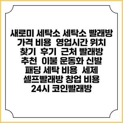 새로미 세탁소 세탁소 빨래방 가격 비용 | 영업시간 위치 찾기 | 후기 | 근처 빨래방 추천 | 이불 운동화 신발 패딩 세탁 비용 | 세제 | 셀프빨래방 창업 비용 | 24시 코인빨래방