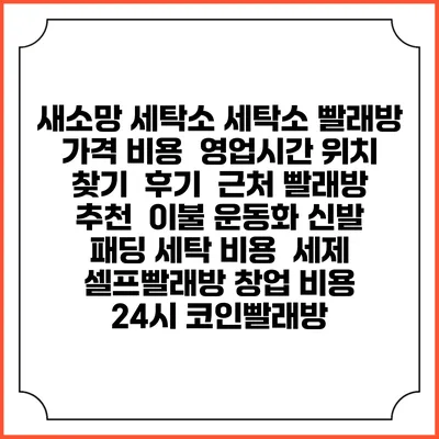 새소망 세탁소 세탁소 빨래방 가격 비용 | 영업시간 위치 찾기 | 후기 | 근처 빨래방 추천 | 이불 운동화 신발 패딩 세탁 비용 | 세제 | 셀프빨래방 창업 비용 | 24시 코인빨래방