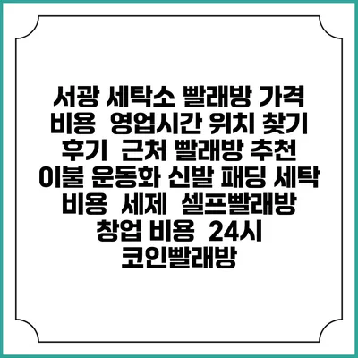 서광 세탁소 빨래방 가격 비용 | 영업시간 위치 찾기 | 후기 | 근처 빨래방 추천 | 이불 운동화 신발 패딩 세탁 비용 | 세제 | 셀프빨래방 창업 비용 | 24시 코인빨래방