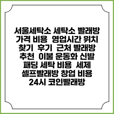 서울세탁소 세탁소 빨래방 가격 비용 | 영업시간 위치 찾기 | 후기 | 근처 빨래방 추천 | 이불 운동화 신발 패딩 세탁 비용 | 세제 | 셀프빨래방 창업 비용 | 24시 코인빨래방
