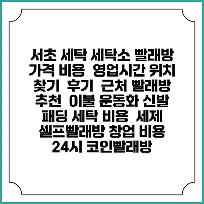 서초 세탁 세탁소 빨래방 가격 비용 | 영업시간 위치 찾기 | 후기 | 근처 빨래방 추천 | 이불 운동화 신발 패딩 세탁 비용 | 세제 | 셀프빨래방 창업 비용 | 24시 코인빨래방