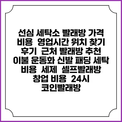 선심 세탁소 빨래방 가격 비용 | 영업시간 위치 찾기 | 후기 | 근처 빨래방 추천 | 이불 운동화 신발 패딩 세탁 비용 | 세제 | 셀프빨래방 창업 비용 | 24시 코인빨래방