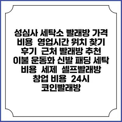성심사 세탁소 빨래방 가격 비용 | 영업시간 위치 찾기 | 후기 | 근처 빨래방 추천 | 이불 운동화 신발 패딩 세탁 비용 | 세제 | 셀프빨래방 창업 비용 | 24시 코인빨래방