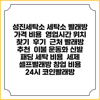 성진세탁소 세탁소 빨래방 가격 비용 | 영업시간 위치 찾기 | 후기 | 근처 빨래방 추천 | 이불 운동화 신발 패딩 세탁 비용 | 세제 | 셀프빨래방 창업 비용 | 24시 코인빨래방