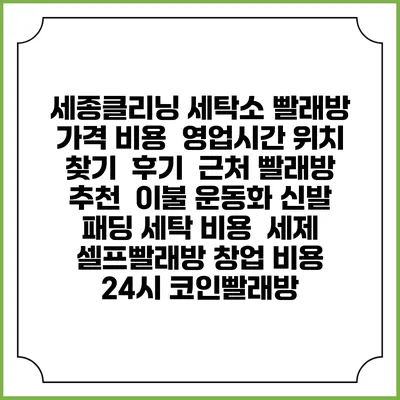 세종클리닝 세탁소 빨래방 가격 비용 | 영업시간 위치 찾기 | 후기 | 근처 빨래방 추천 | 이불 운동화 신발 패딩 세탁 비용 | 세제 | 셀프빨래방 창업 비용 | 24시 코인빨래방