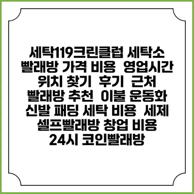 세탁119크린클럽 세탁소 빨래방 가격 비용 | 영업시간 위치 찾기 | 후기 | 근처 빨래방 추천 | 이불 운동화 신발 패딩 세탁 비용 | 세제 | 셀프빨래방 창업 비용 | 24시 코인빨래방