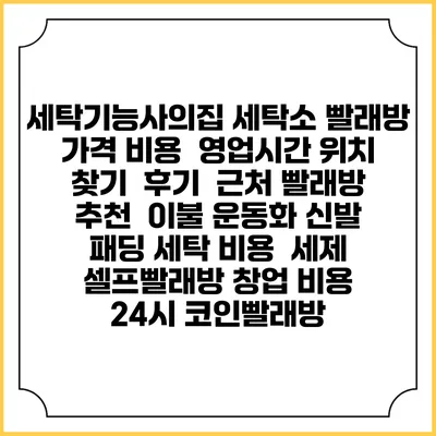 세탁기능사의집 세탁소 빨래방 가격 비용 | 영업시간 위치 찾기 | 후기 | 근처 빨래방 추천 | 이불 운동화 신발 패딩 세탁 비용 | 세제 | 셀프빨래방 창업 비용 | 24시 코인빨래방