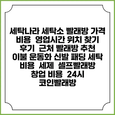 세탁나라 세탁소 빨래방 가격 비용 | 영업시간 위치 찾기 | 후기 | 근처 빨래방 추천 | 이불 운동화 신발 패딩 세탁 비용 | 세제 | 셀프빨래방 창업 비용 | 24시 코인빨래방