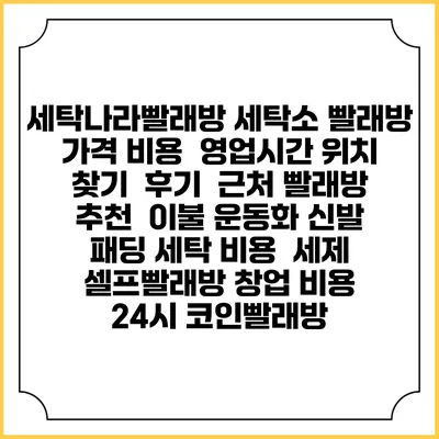 세탁나라빨래방 세탁소 빨래방 가격 비용 | 영업시간 위치 찾기 | 후기 | 근처 빨래방 추천 | 이불 운동화 신발 패딩 세탁 비용 | 세제 | 셀프빨래방 창업 비용 | 24시 코인빨래방