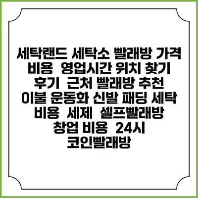 세탁랜드 세탁소 빨래방 가격 비용 | 영업시간 위치 찾기 | 후기 | 근처 빨래방 추천 | 이불 운동화 신발 패딩 세탁 비용 | 세제 | 셀프빨래방 창업 비용 | 24시 코인빨래방