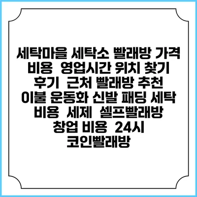 세탁마을 세탁소 빨래방 가격 비용 | 영업시간 위치 찾기 | 후기 | 근처 빨래방 추천 | 이불 운동화 신발 패딩 세탁 비용 | 세제 | 셀프빨래방 창업 비용 | 24시 코인빨래방