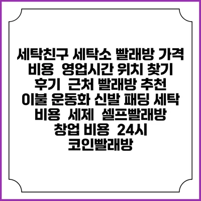 세탁친구 세탁소 빨래방 가격 비용 | 영업시간 위치 찾기 | 후기 | 근처 빨래방 추천 | 이불 운동화 신발 패딩 세탁 비용 | 세제 | 셀프빨래방 창업 비용 | 24시 코인빨래방