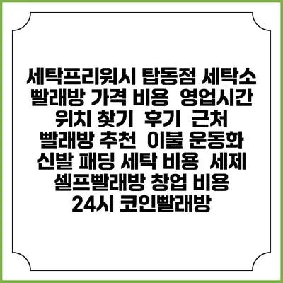 세탁프리워시 탑동점 세탁소 빨래방 가격 비용 | 영업시간 위치 찾기 | 후기 | 근처 빨래방 추천 | 이불 운동화 신발 패딩 세탁 비용 | 세제 | 셀프빨래방 창업 비용 | 24시 코인빨래방