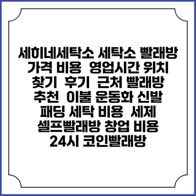 세히네세탁소 세탁소 빨래방 가격 비용 | 영업시간 위치 찾기 | 후기 | 근처 빨래방 추천 | 이불 운동화 신발 패딩 세탁 비용 | 세제 | 셀프빨래방 창업 비용 | 24시 코인빨래방