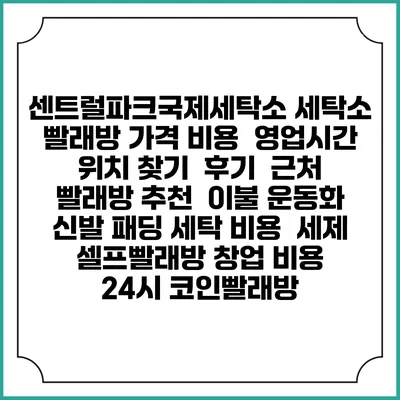 센트럴파크국제세탁소 세탁소 빨래방 가격 비용 | 영업시간 위치 찾기 | 후기 | 근처 빨래방 추천 | 이불 운동화 신발 패딩 세탁 비용 | 세제 | 셀프빨래방 창업 비용 | 24시 코인빨래방